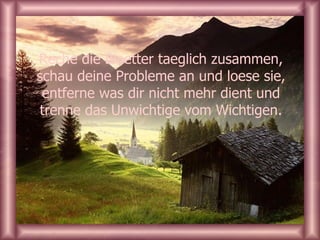 Reche die Blaetter taeglich zusammen, schau deine Probleme an und loese sie, entferne was dir nicht mehr dient und trenne das Unwichtige vom Wichtigen. 