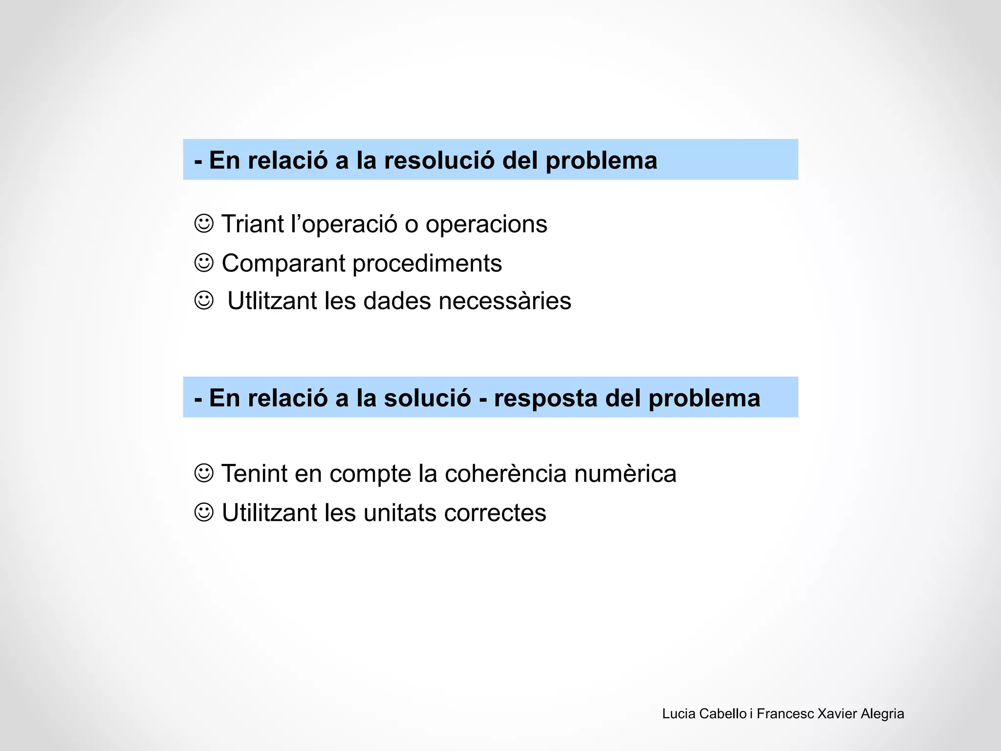- En relació a la resolució del problema
- En relació a la solució - resposta del problema
 Triant l’operació o operacions
 Comparant procediments
 Utlitzant les dades necessàries
 Tenint en compte la coherència numèrica
 Utilitzant les unitats correctes
Lucia Cabello i Francesc Xavier Alegria
 