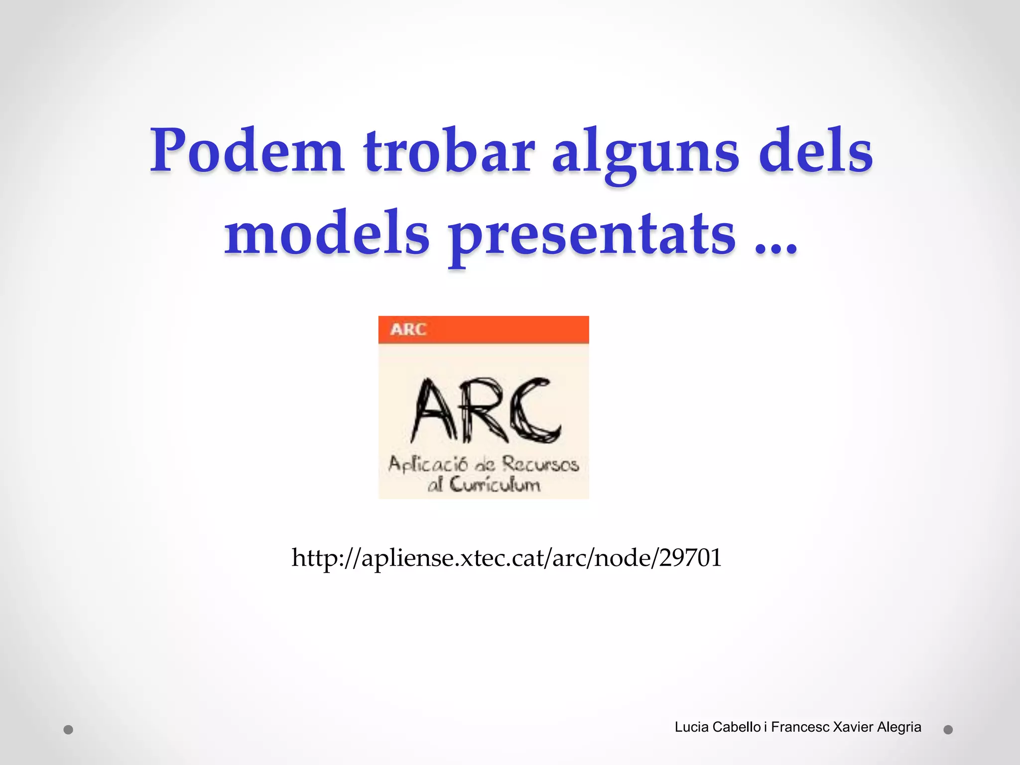 Podem trobar alguns dels
models presentats ...
http://apliense.xtec.cat/arc/node/29701
Lucia Cabello i Francesc Xavier Alegria
 