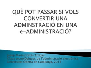 Josep Maria Cortès Artigas
Claus tecnològiques de l’administració electrònica
Universitat Oberta de Catalunya, 2014
 