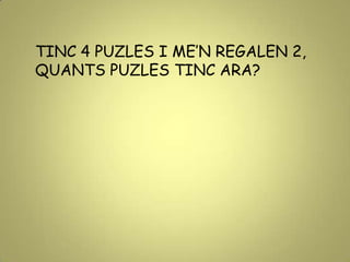 TINC 4 PUZLES I ME’N REGALEN 2,
QUANTS PUZLES TINC ARA?
 