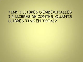 TINC 3 LLIBRES D’ENDEVINALLES
I 4 LLIBRES DE CONTES, QUANTS
LLIBRES TINC EN TOTAL?
 