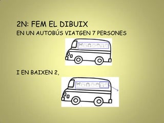 2N: FEM EL DIBUIX
EN UN AUTOBÚS VIATGEN 7 PERSONES
I EN BAIXEN 2,
 