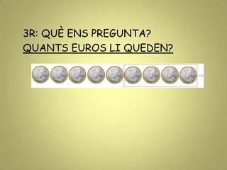 3R: QUÈ ENS PREGUNTA?
QUANTS EUROS LI QUEDEN?
 