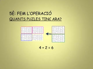 5È: FEM L’OPERACIÓ
QUANTS PUZLES TINC ARA?
4 + 2 = 6
 