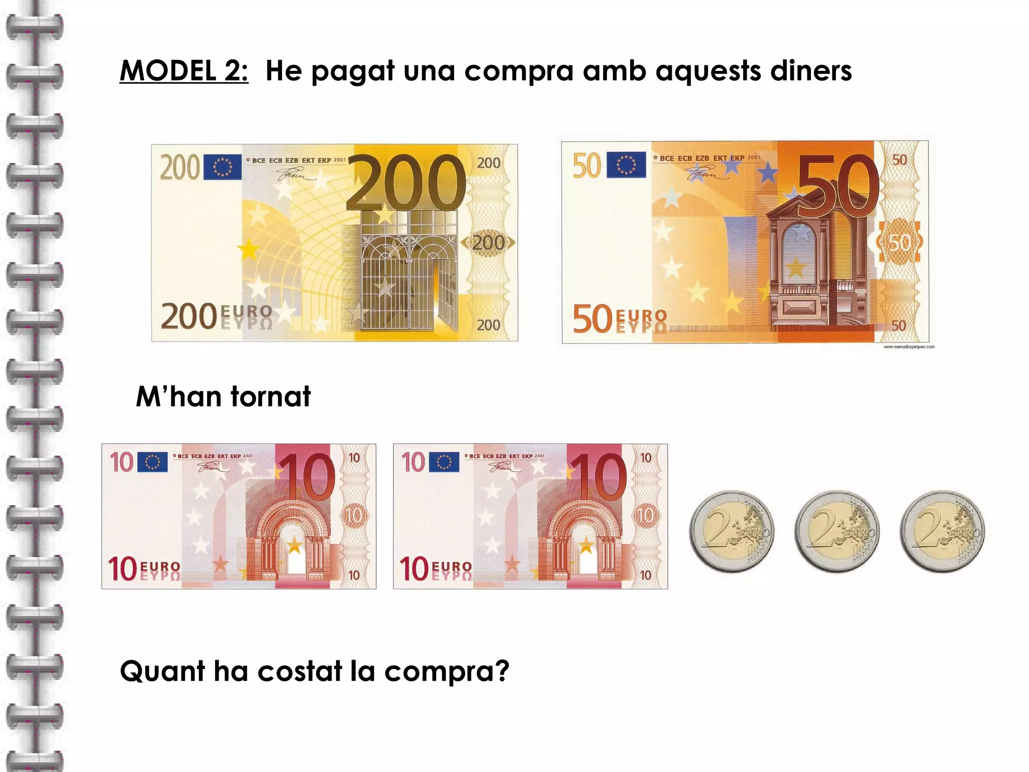 MODEL 2: He pagat una compra amb aquests diners 
M’han tornat 
Quant ha costat la compra? 
 