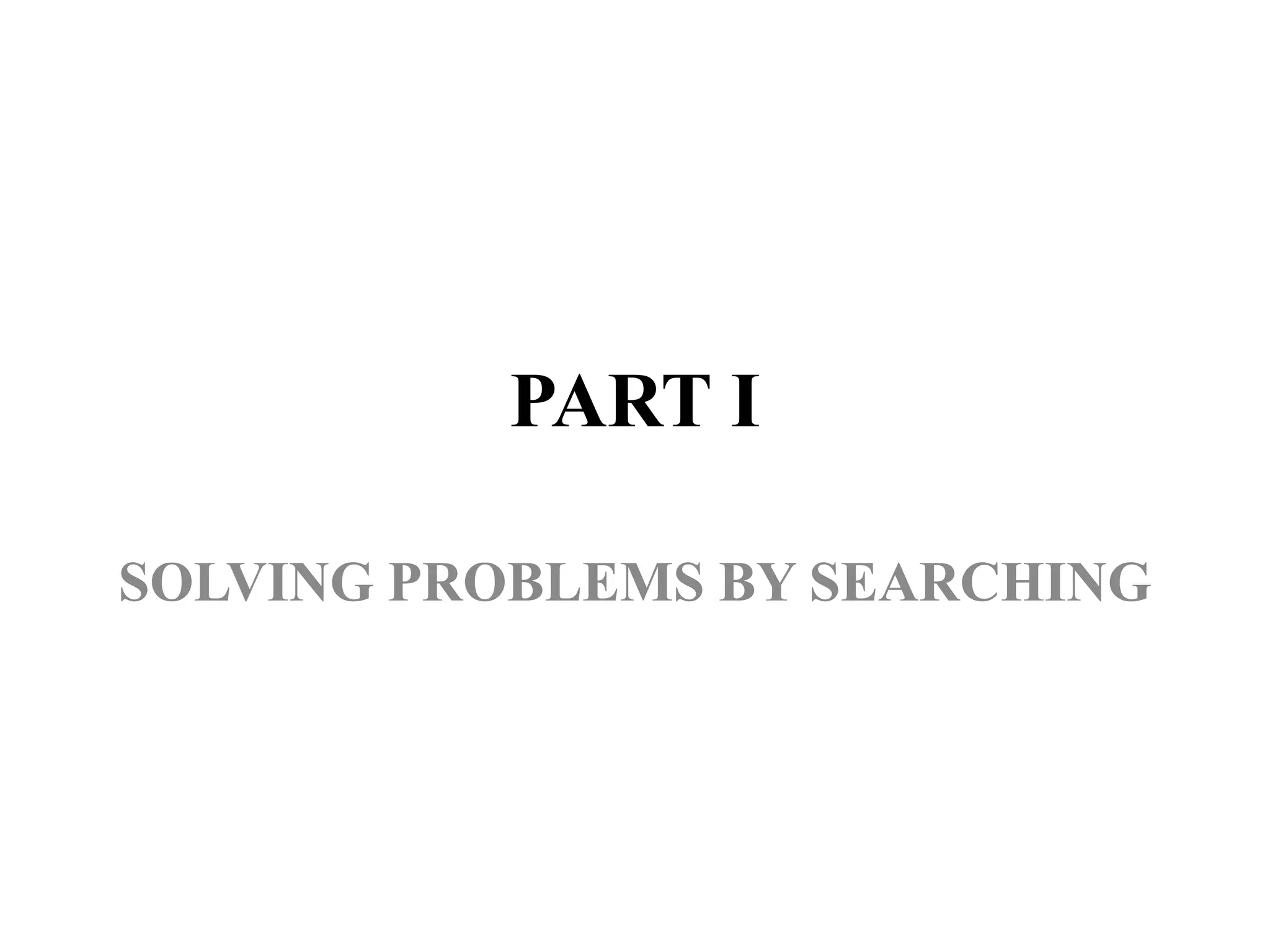 PART I
SOLVING PROBLEMS BY SEARCHING
 