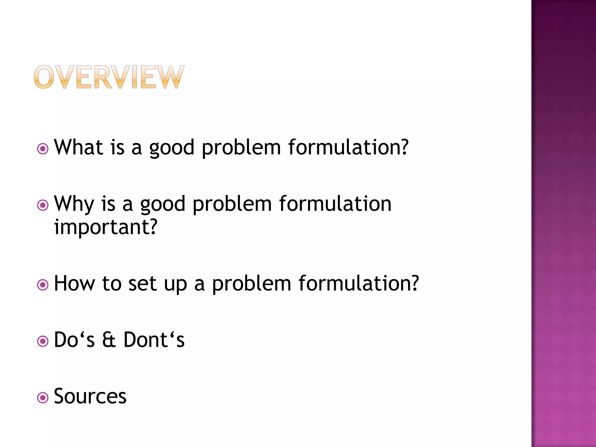 OverviewWhat is a good problem formulation?Why is a good problem formulation important?How to set up a problem formulation?Do‘s & Dont‘sSources