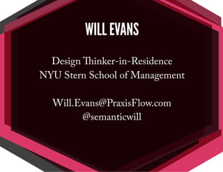 WILL EVANS
Design Thinker-in-Residence
NYU Stern School of Management
Will.Evans@PraxisFlow.com
@semanticwill
 