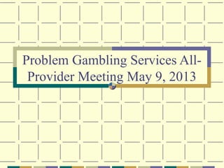 Problem Gambling Services All-
Provider Meeting May 9, 2013
 