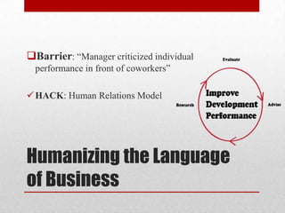 Humanizing the Language
of Business
Barrier: “Manager criticized individual
performance in front of coworkers”
HACK: Human Relations Model
 