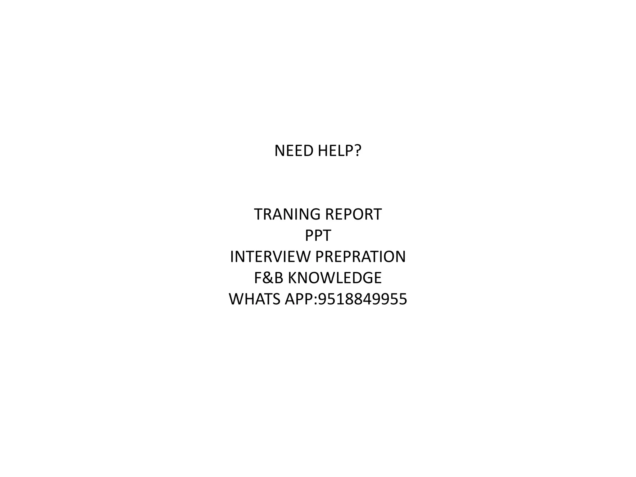 NEED HELP?
TRANING REPORT
PPT
INTERVIEW PREPRATION
F&B KNOWLEDGE
WHATS APP:9518849955
 