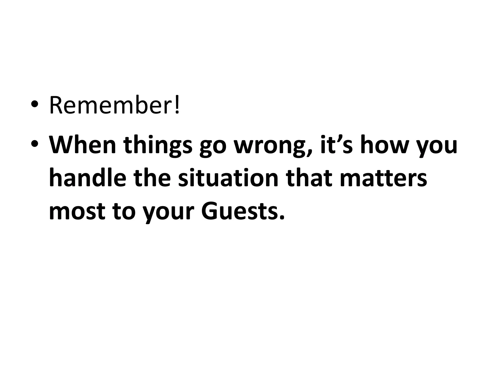 • Remember!
• When things go wrong, it’s how you
handle the situation that matters
most to your Guests.
 