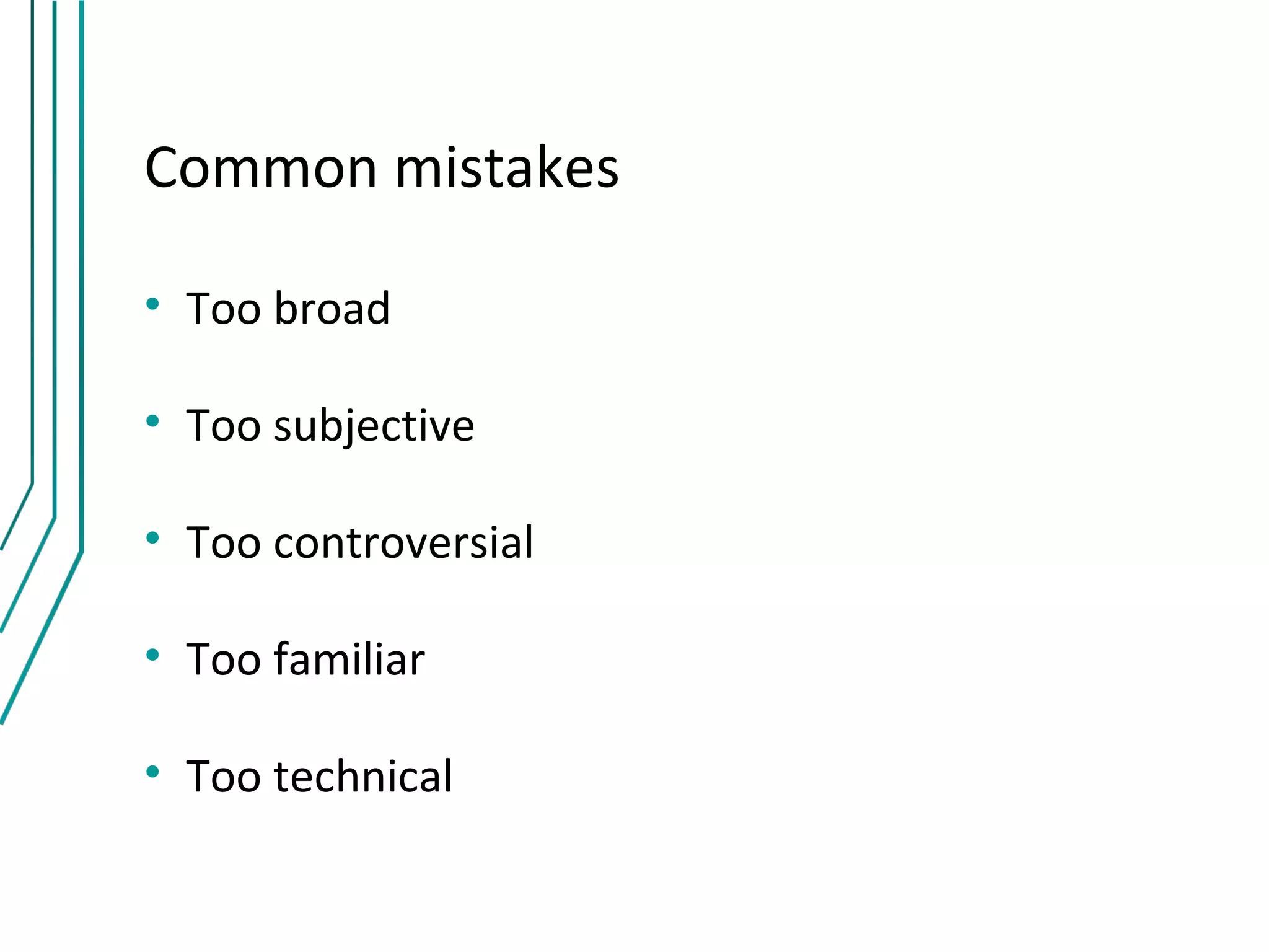 Common mistakes

• Too broad

• Too subjective

• Too controversial

• Too familiar

• Too technical
 