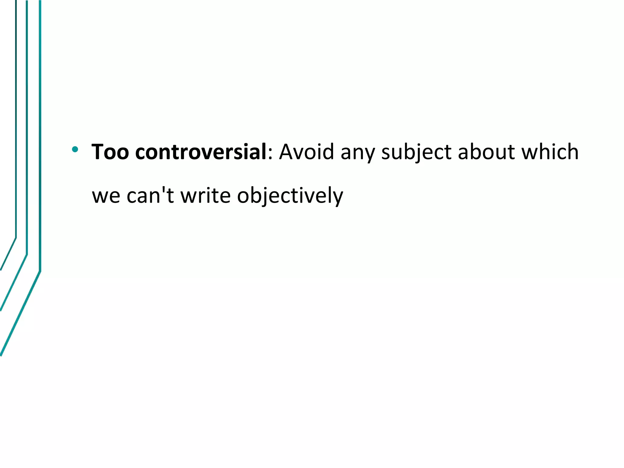 • Too controversial: Avoid any subject about which
  we can't write objectively
 
