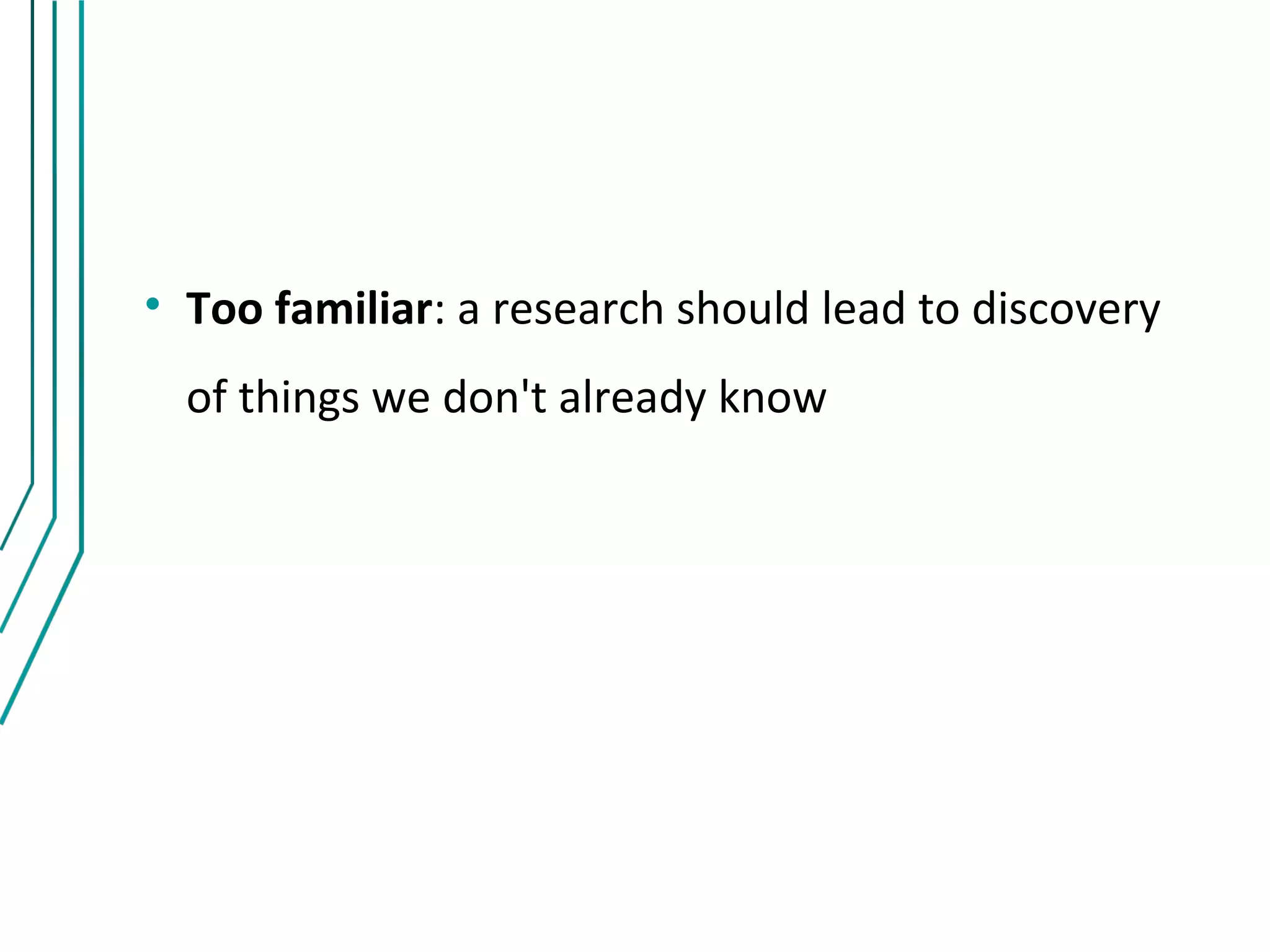 • Too familiar: a research should lead to discovery
  of things we don't already know
 
