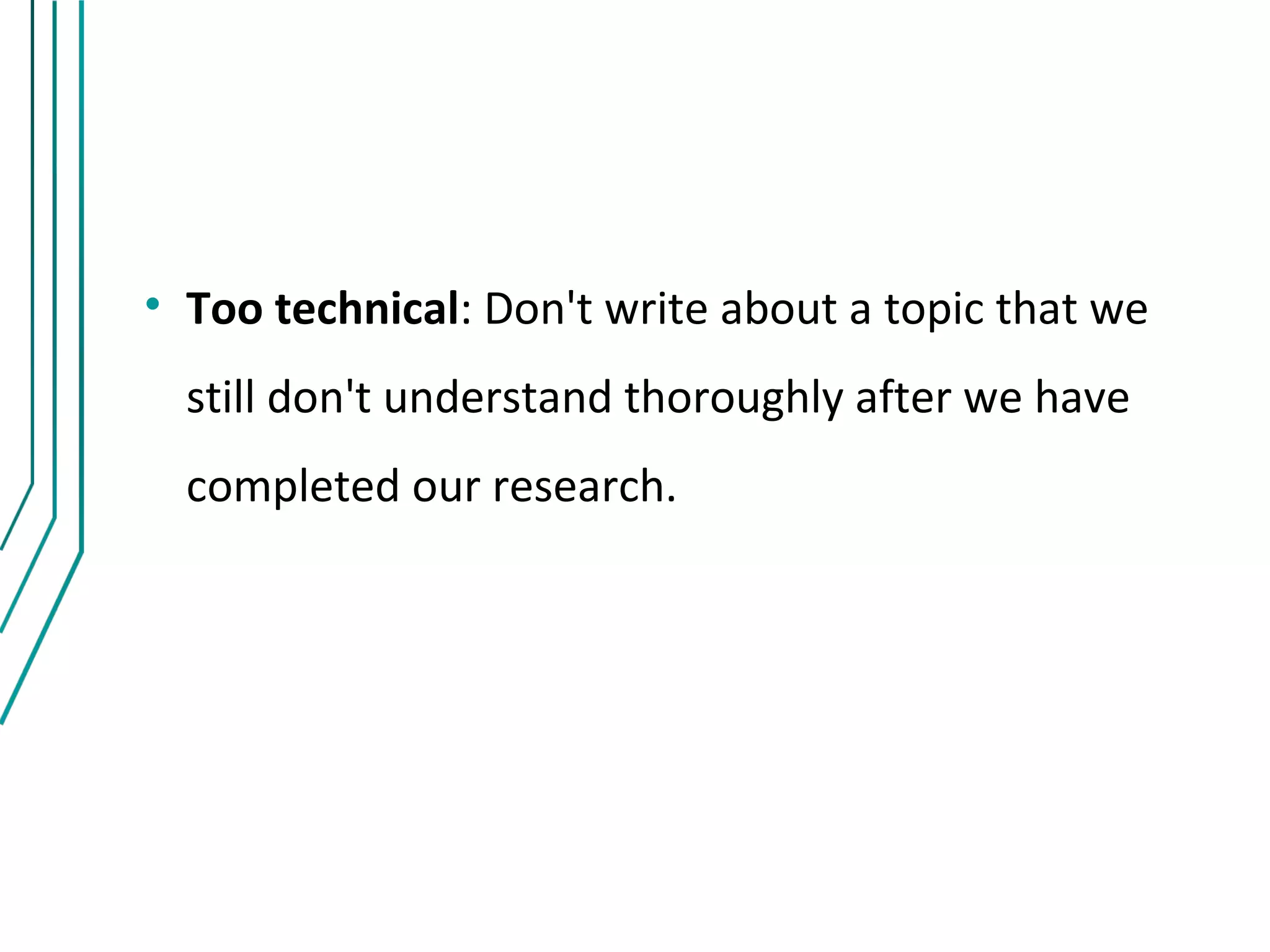 • Too technical: Don't write about a topic that we
  still don't understand thoroughly after we have
  completed our research.
 