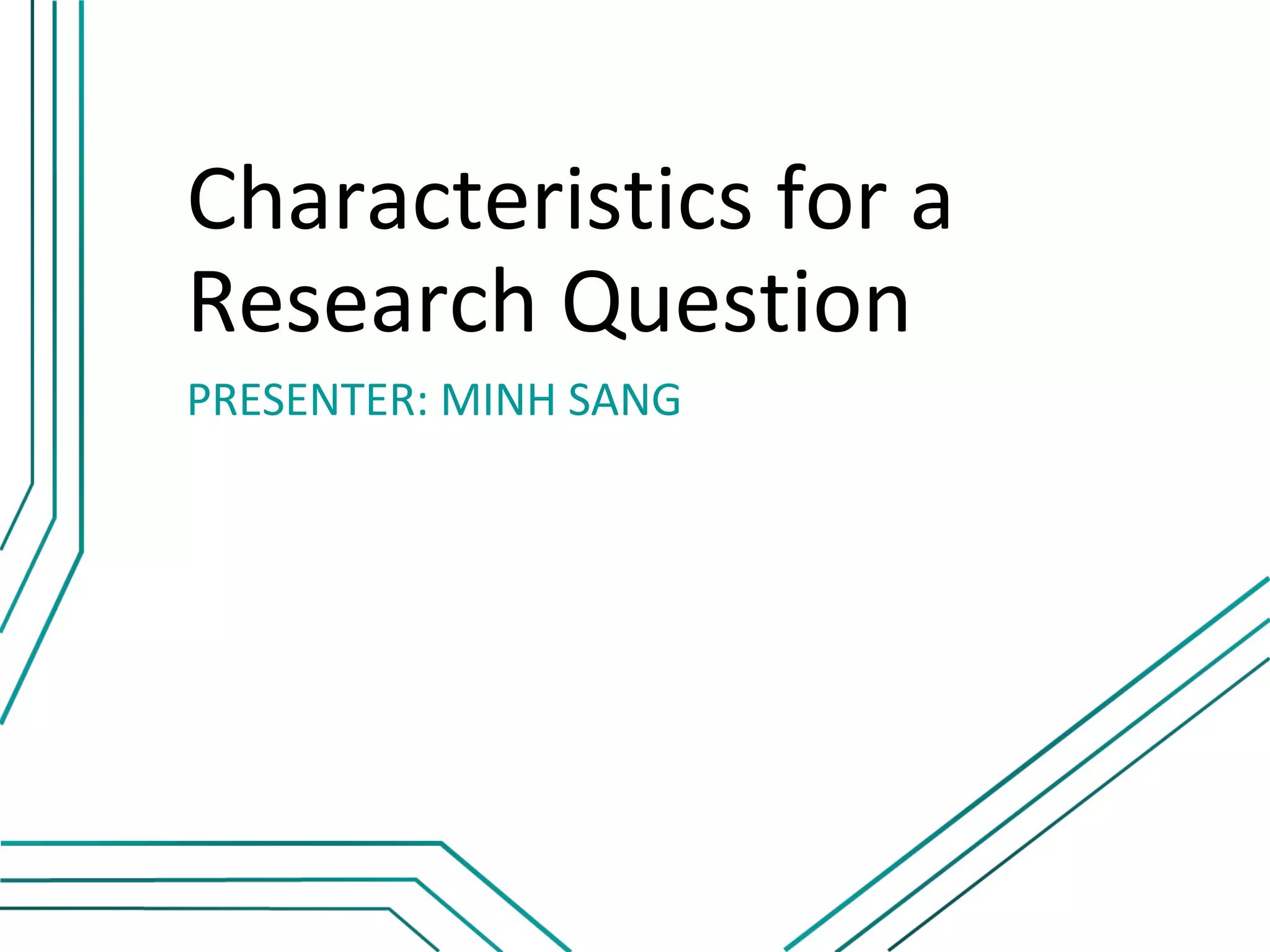 Characteristics for a
Research Question
PRESENTER: MINH SANG
 