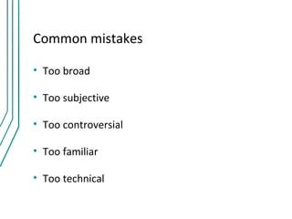 Common mistakes

• Too broad

• Too subjective

• Too controversial

• Too familiar

• Too technical
 