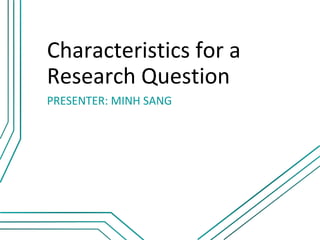Characteristics for a
Research Question
PRESENTER: MINH SANG
 