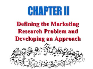Defining the MarketingDefining the Marketing
Research Problem andResearch Problem and
Developing an ApproachDeveloping an Approach
 