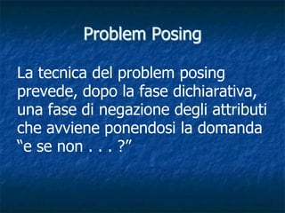 Problem Posing

La tecnica del problem posing
prevede, dopo la fase dichiarativa,
una fase di negazione degli attributi
ch...