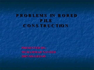 PROBLEMS IN BORED PILE  CONSTRUCTION  ,[object Object],[object Object],[object Object]
