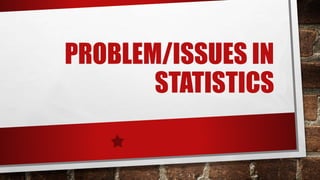 PROBLEM/ISSUES IN
STATISTICS
 