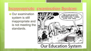  Our examination
system is still
inappropriate and
is not meeting the
standards.
10
 