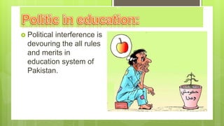  Political interference is
devouring the all rules
and merits in
education system of
Pakistan.
11
 