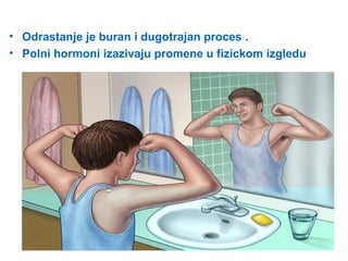 • Odrastanje je buran i dugotrajan proces .
• Polni hormoni izazivaju promene u fizickom izgledu
 
