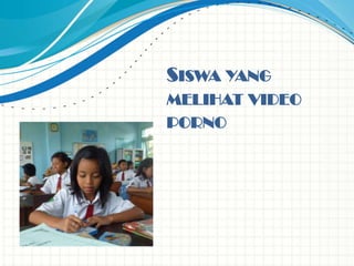 SISWA YANG
MELIHAT VIDEO
PORNO
 