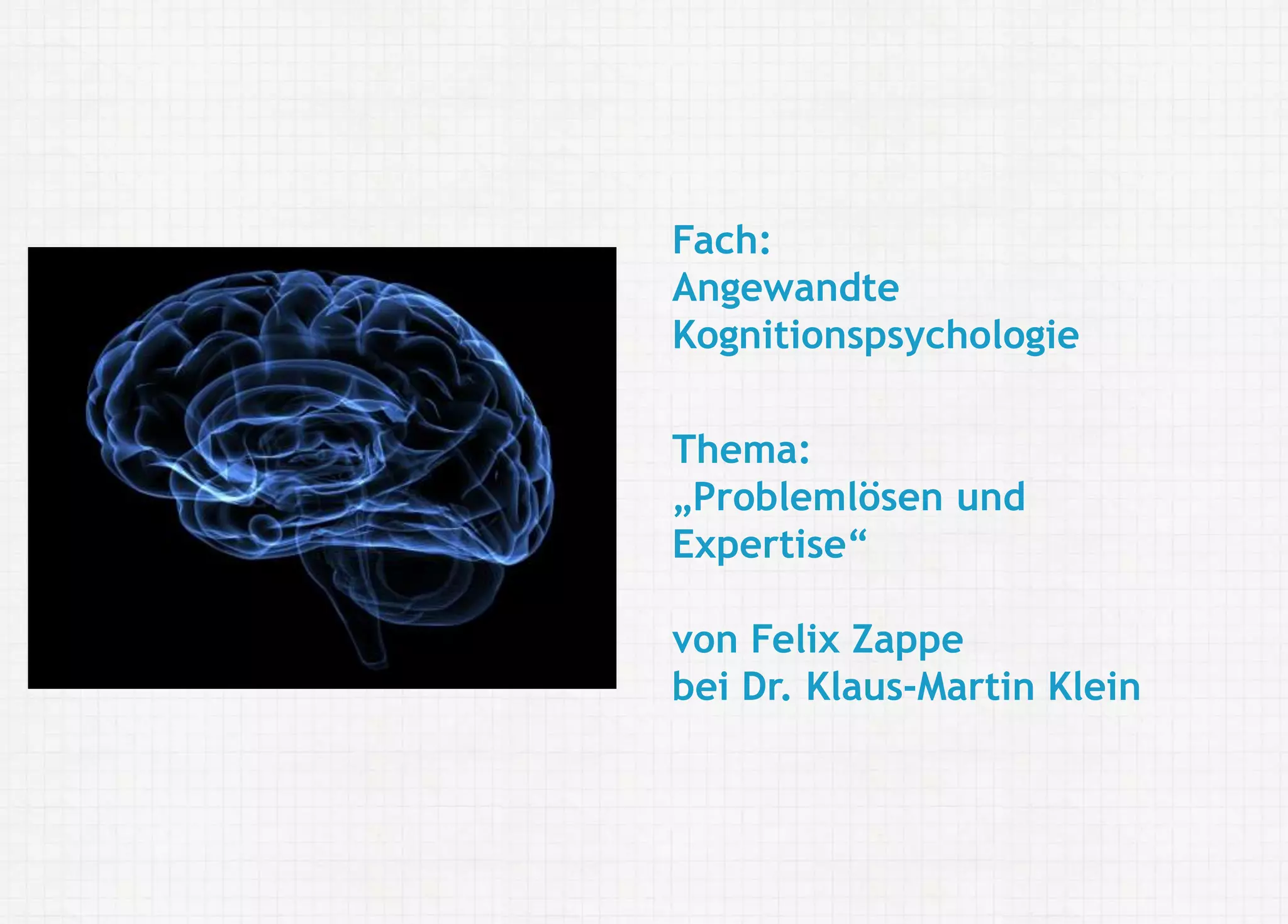 Felix Zappe20.05.2016
Angewandte Kognitionspsychologie: Problemlösen und Expertise |
Fakultät II Bildung - Architektur - Künste | Universität Siegen
Disclaimer
Fach:
Angewandte
Kognitionspsychologie
Thema:
„Problemlösen und
Expertise“
von Felix Zappe
bei Dr. Klaus-Martin Klein
 