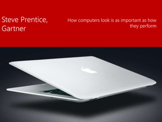 Steve Prentice,
Gartner
How computers look is as important as how
they perform
 