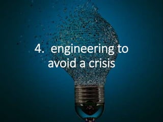 4. engineering to
avoid a crisis
 