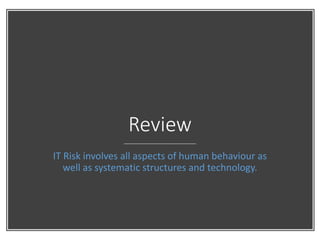 ProblemManagementFoundation
Review
IT Risk involves all aspects of human behaviour as
well as systematic structures and technology.
 