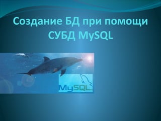 Создание БД при помощи
СУБД MySQL

 
