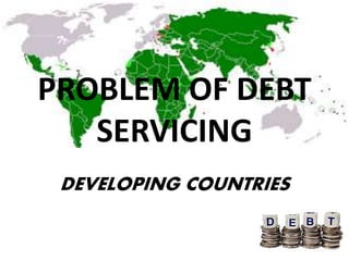 PROBLEM OF DEBT
SERVICING
DEVELOPING COUNTRIES
 