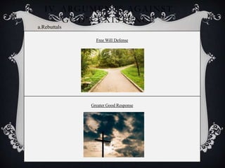 IV. ARGUMENTS AGAINST
GOD’S EXISTENCE
Free Will Defense
Greater Good Response
a.Rebuttals
 