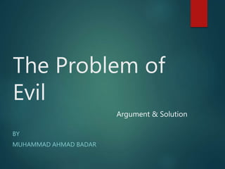 The Problem of
Evil
BY
MUHAMMAD AHMAD BADAR
Argument & Solution
 