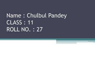 Name : Chulbul Pandey
CLASS : 11
ROLL NO. : 27
 