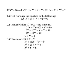 2     2
If XY= 10 and XY + X Y + X +
             2   2
Y= 99, then X + Y = ?

1.) First rearrange the equation to
the following:
      XY(X +Y) + (X + Y) = 99
 