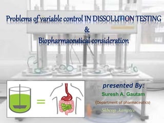 presented By:
Suresh A. Gautam
(Department of pharmaceutics)
Skbcop ,kamptee
Problems of variable control IN DISSOLUTION TESTING
&
Biopharmaceutical consideration
 