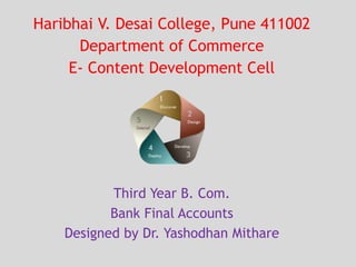 Haribhai V. Desai College, Pune 411002
Department of Commerce
E- Content Development Cell
Third Year B. Com.
Bank Final Accounts
Designed by Dr. Yashodhan Mithare
 