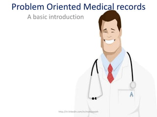 Problem Oriented Medical records
A basic introduction
http://in.linkedin.com/in/manuswath
 