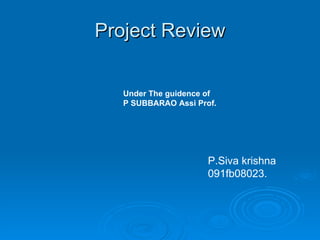 Project Review P.Siva krishna 091fb08023. Under The guidence of  P SUBBARAO Assi Prof. 