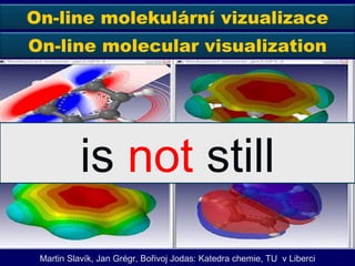 Martin Slav ík, Jan Grégr, Bořivoj Jodas:  Katedra chemie,  TU  v Liberci is  not  still On-line molekulární vizualizace On-line molecular visualization 