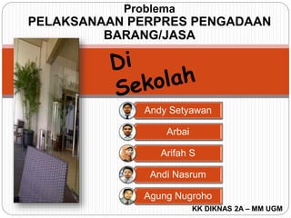 Andy Setyawan
Arbai
Arifah S
Andi Nasrum
Agung Nugroho
Problema
PELAKSANAAN PERPRES PENGADAAN
BARANG/JASA
KK DIKNAS 2A – MM UGM
 