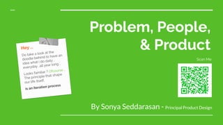 Problem, People,
& Product
By Sonya Seddarasan - Principal Product Design
Hey ...
Do take a look at the
doodle behind to have an
idea what i do daily ..
everyday ..all year long ..
Looks familiar ? Ofcourse ..
The principle that shape
our life itself,
is an iteration process
Scan Me
 
