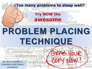 ¿Too many problems to sleep well?

                          Try NOW the
                          awesome

PROBLEM PLACING
   TECHNIQUE

 By Alberto Losada, a
Creativity Crash Course
      participant
 